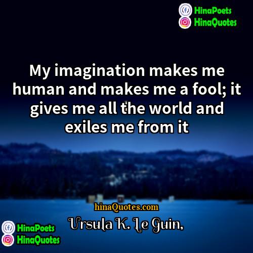 Ursula K Le Guin Quotes | My imagination makes me human and makes